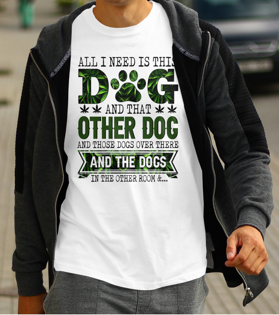 All I Need Is This Dog And That Other Dog And Those Dogs Over There And The Dogs In The Other Room T-Shirt