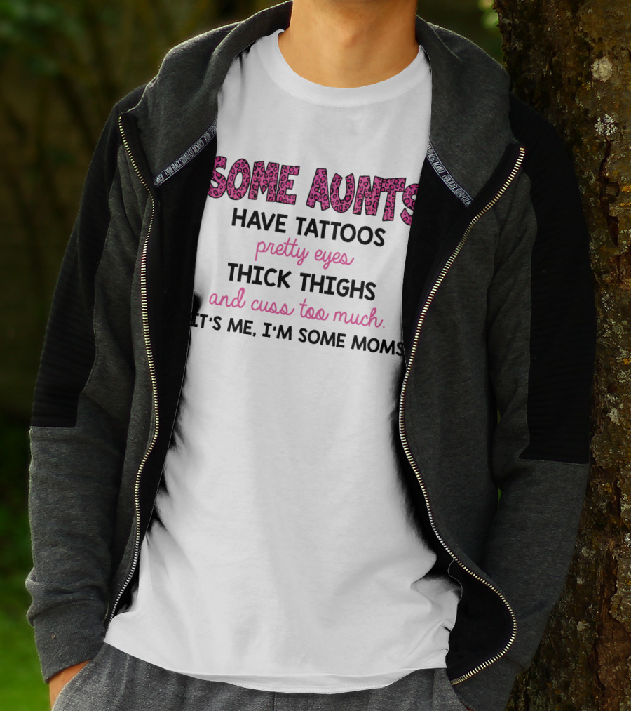 Some Aunts Have Tattoos Pretty Eyes Thick Thighs And Cuss Too Much It's Me I'm Some Moms T-Shirt