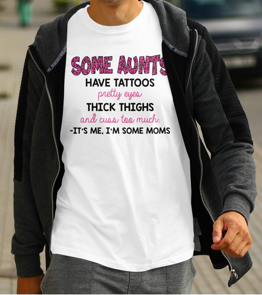 Some Aunts Have Tattoos Pretty Eyes Thick Thighs And Cuss Too Much It's Me I'm Some Moms T-Shirt