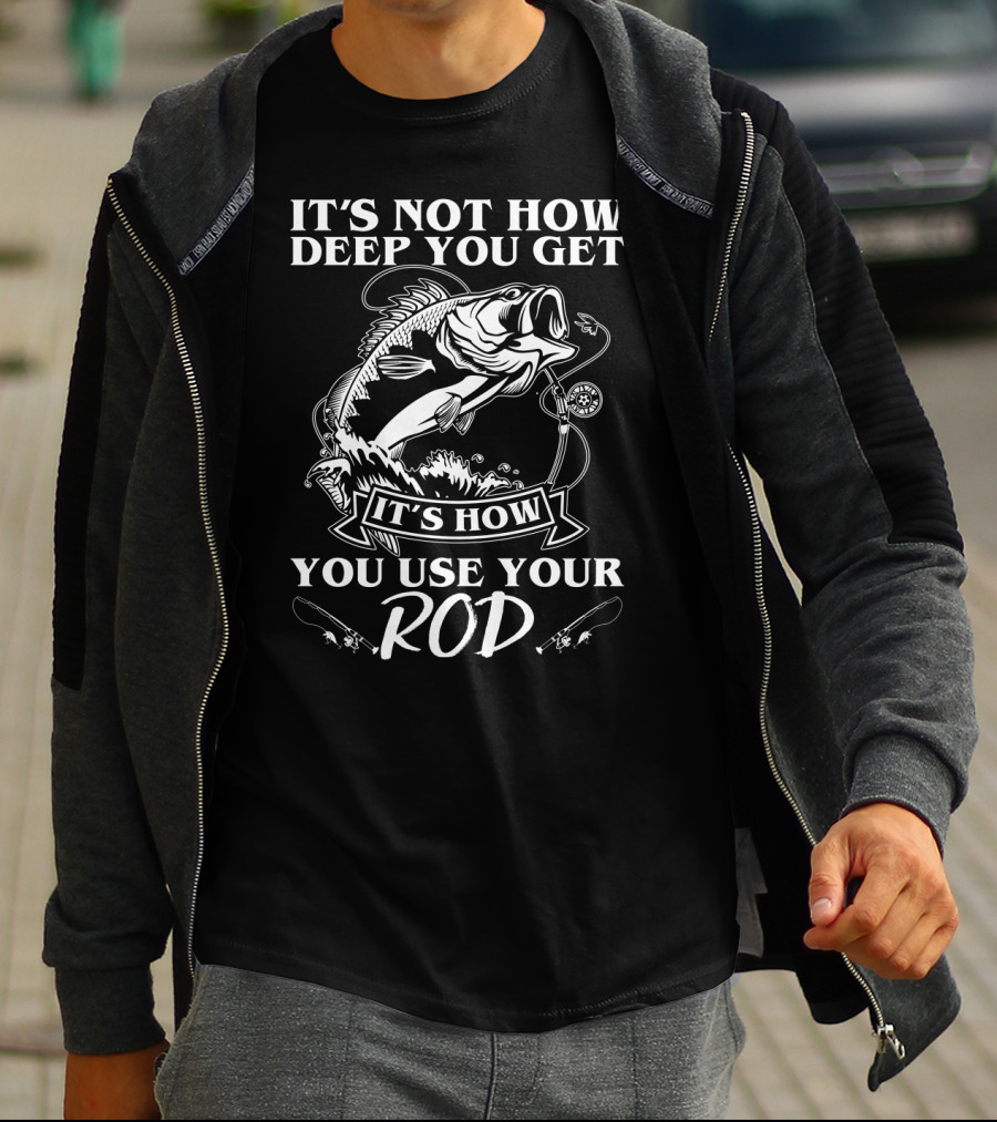It's Not How Deep You Get It's How You Use Your Rod Fishing Pun T-Shirt