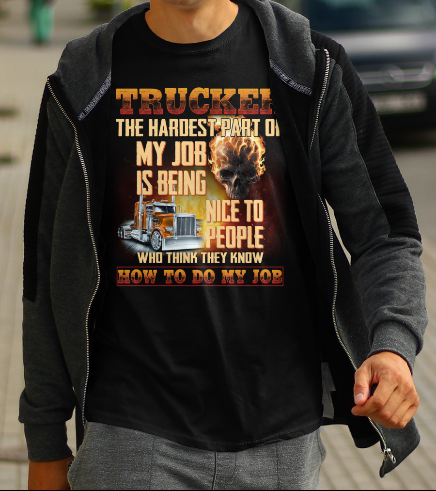 Trucker Hardest Part Of My Job Is Being Nice To People Who Think They Know How To Do My Job T-Shirt