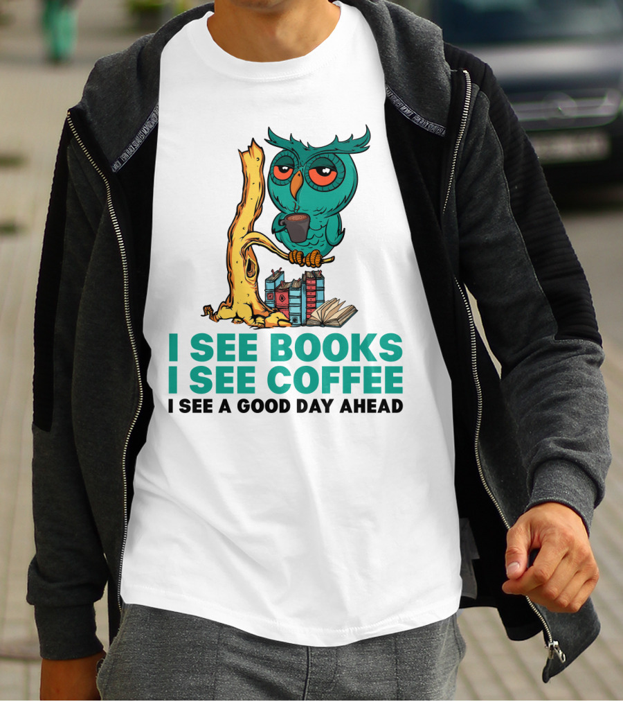 I See Books I See Coffee I See A Good Day Ahead Owl With Coffee And Books T-Shirt