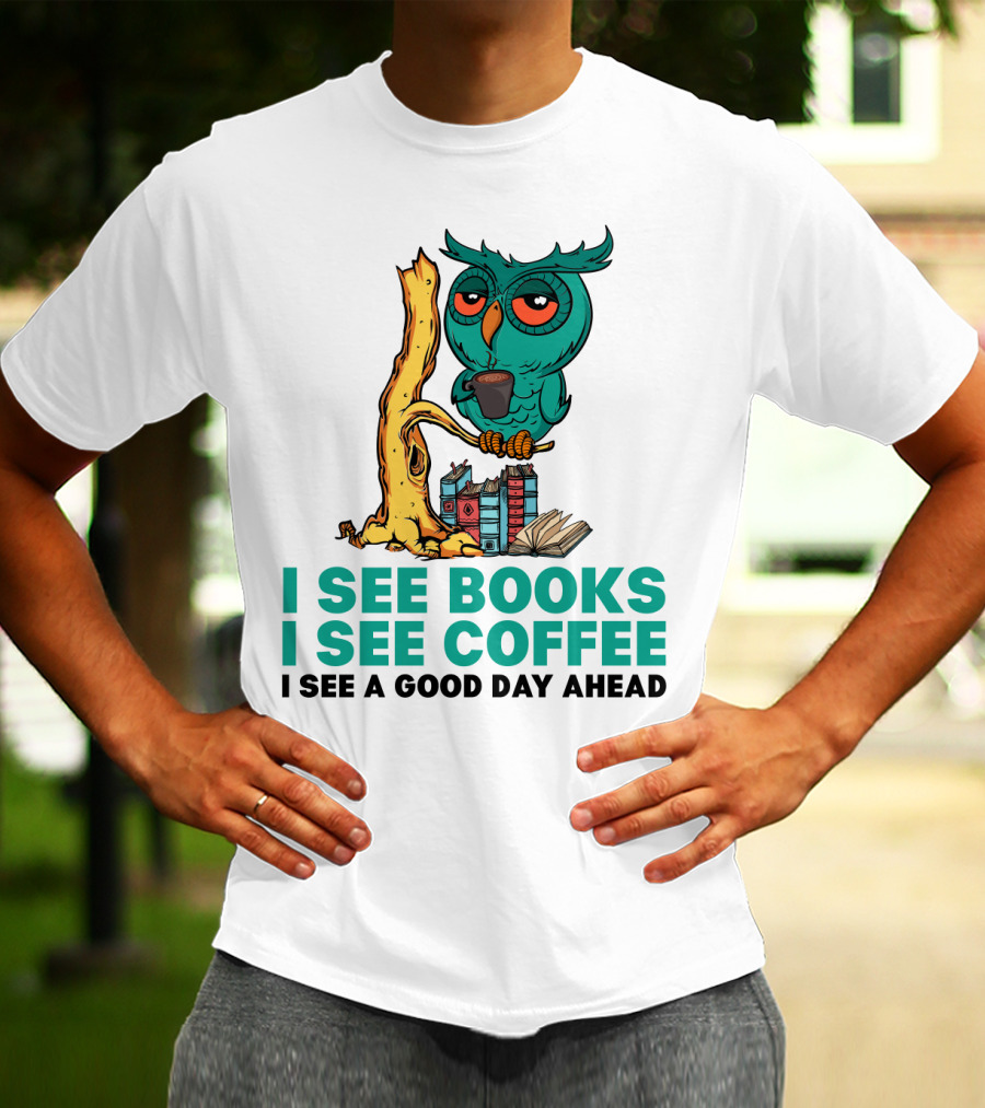 I See Books I See Coffee I See A Good Day Ahead Owl With Coffee And Books T-Shirt