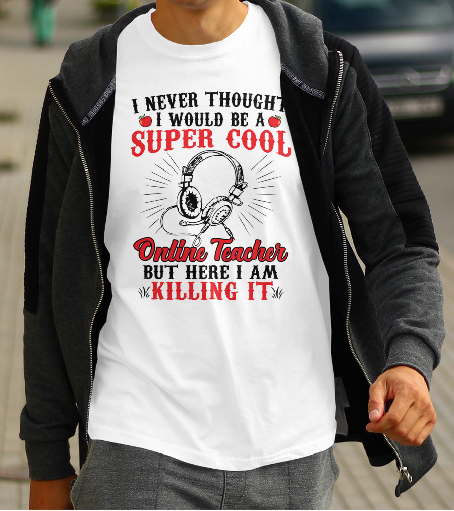 I Never Thought I Would Be A Super Cool Online Teacher But Here I Am Killing It T-Shirt