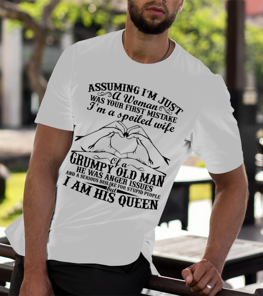 Assuming I'm Just A Woman Was Your First Mistake I'm A Spoiled Wife Of A Grumpy Old Man He Has Anger Issues And A Serious Dislike For Stupid People But I Am His Queen T-Shirt