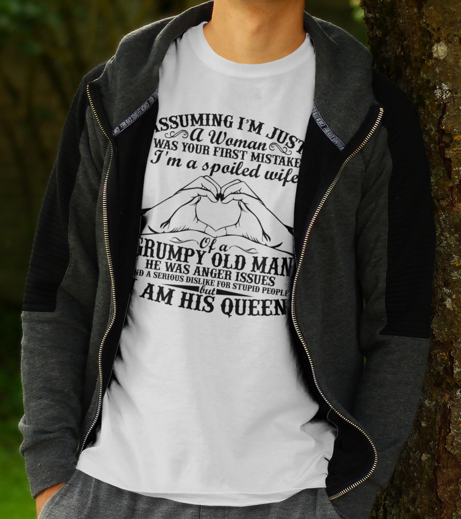 Assuming I'm Just A Woman Was Your First Mistake I'm A Spoiled Wife Of A Grumpy Old Man He Has Anger Issues And A Serious Dislike For Stupid People But I Am His Queen T-Shirt