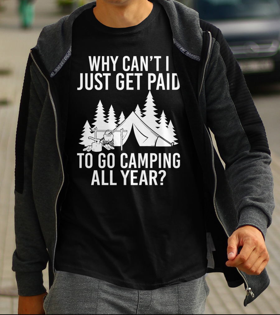 Why Can't I Just Get Paid To Go Camping All Year Tent Adventure Forest Escape Question T-Shirt