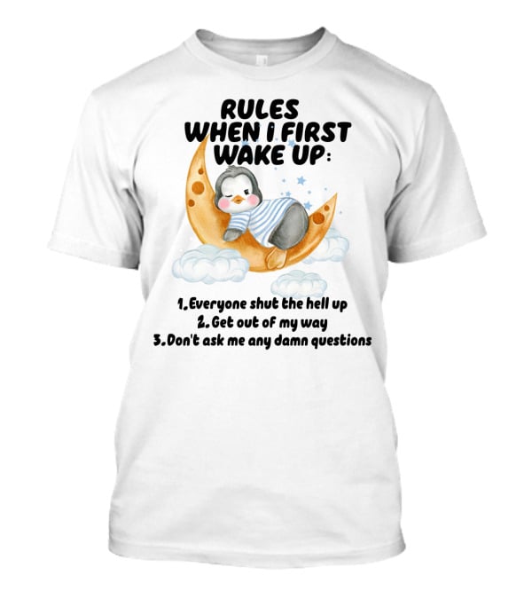 Rules When I First Wake Up Everyone Shut The Hell Up Get Out Of My Way Don't Ask Me Any Damn Questions T-Shirt