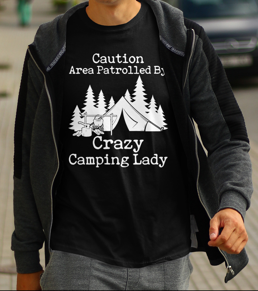Caution Area Patrolled By Crazy Camping Lady Tent Trees Campfire T-Shirt