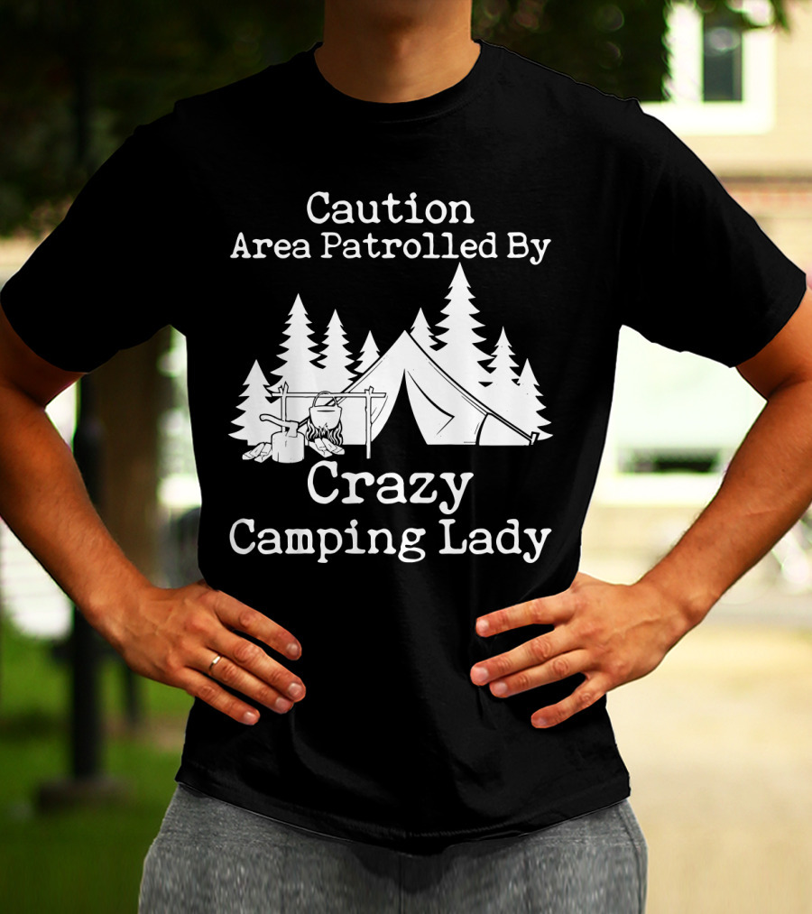 Caution Area Patrolled By Crazy Camping Lady Tent Trees Campfire T-Shirt