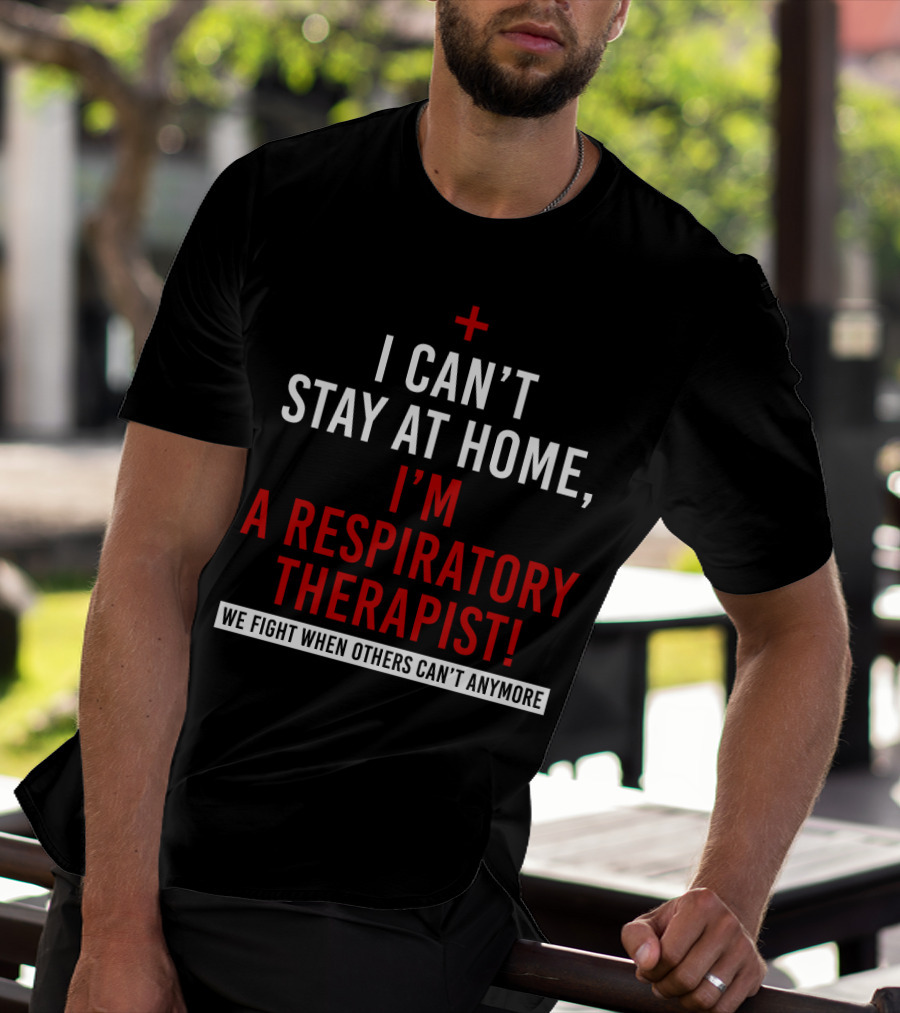 I Can't Stay At Home I'm A Respiratory Therapist We Fight When Others Can't Anymore T-Shirt