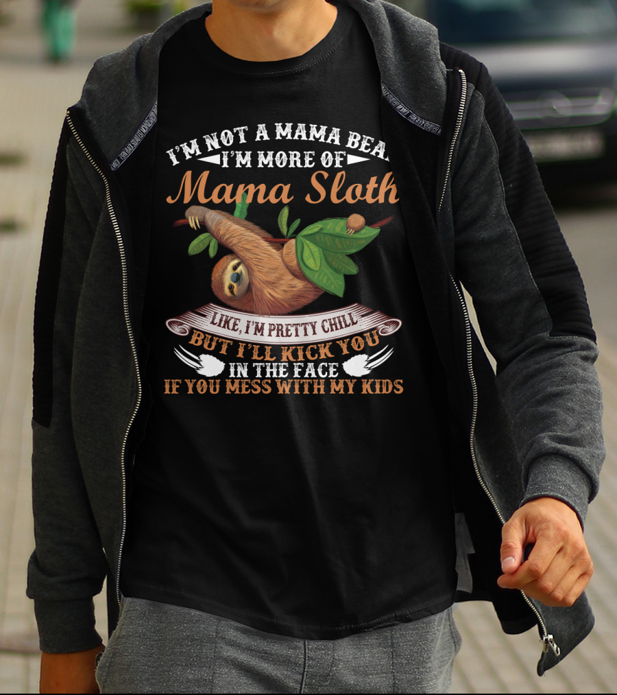I'm Not A Mama Bear I'm More Of Mama Sloth Like I'm Pretty Chill But I'll Kick You In The Face If You Mess With My Kids T-Shirt