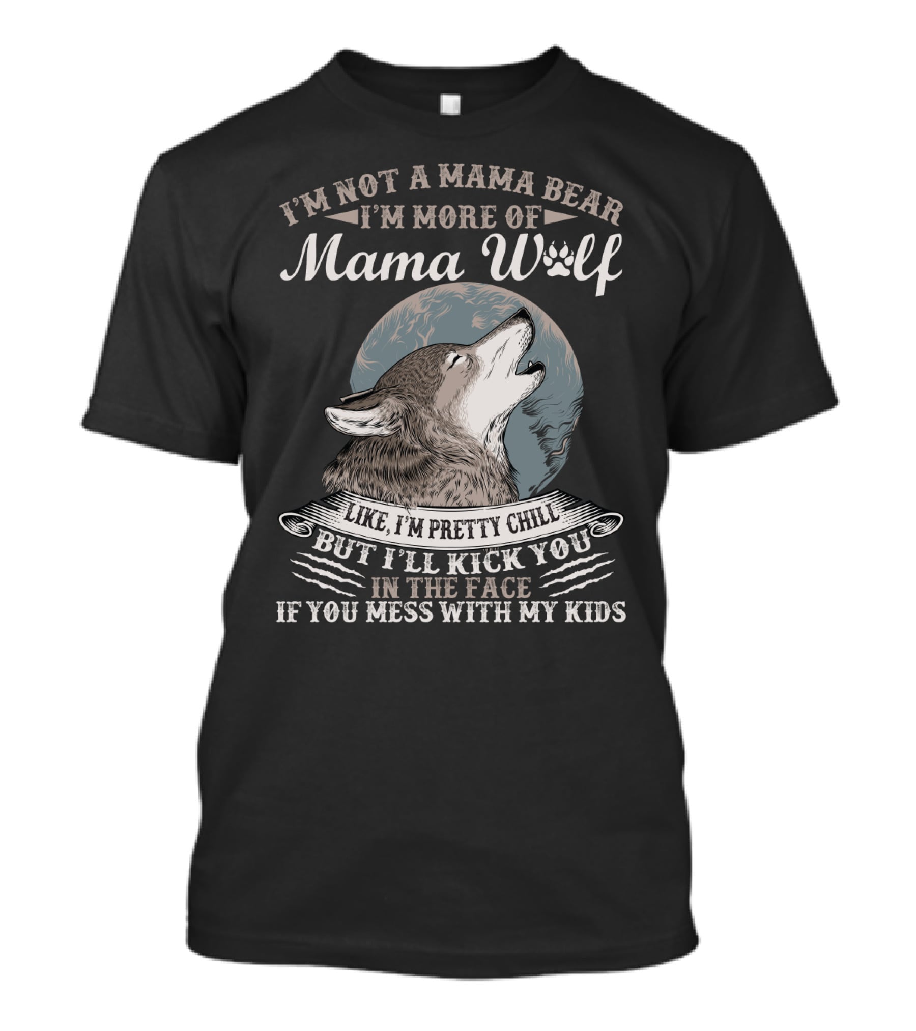 I'm Not A Mama Bear I'm More Of Mama Wolf Like I'm Pretty Chill But I'll Kick You In The Face If You Mess With My Kids T-Shirt