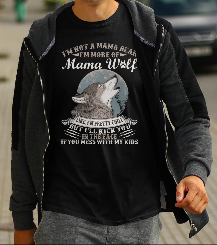 I'm Not A Mama Bear I'm More Of Mama Wolf Like I'm Pretty Chill But I'll Kick You In The Face If You Mess With My Kids T-Shirt