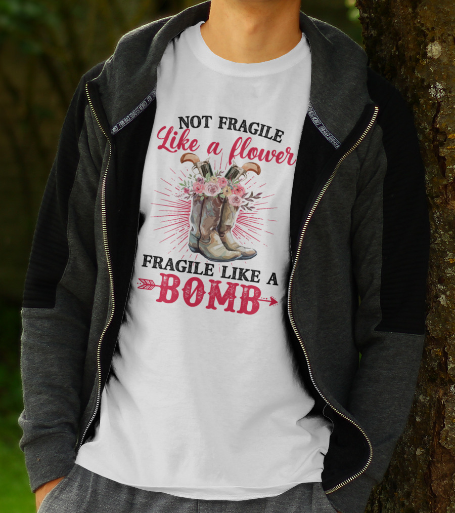 Not Fragile Like A Flower Fragile Like A Bomb Cowgirl Boots T-Shirt