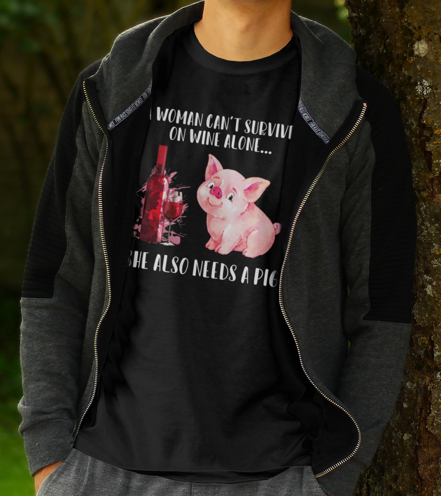A Woman Can’t Survive On Wine Alone She Also Needs A Pig T-Shirt