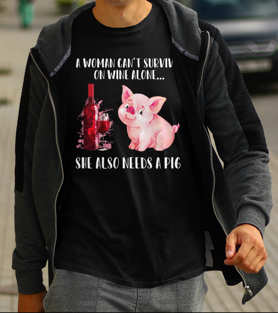 A Woman Can’t Survive On Wine Alone She Also Needs A Pig T-Shirt