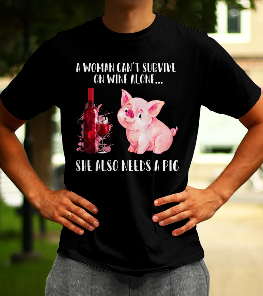A Woman Can’t Survive On Wine Alone She Also Needs A Pig T-Shirt