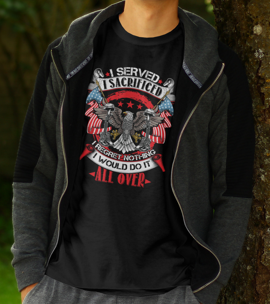 I Served I Sacrificed I Regret Nothing I Would Do It All Over T-Shirt