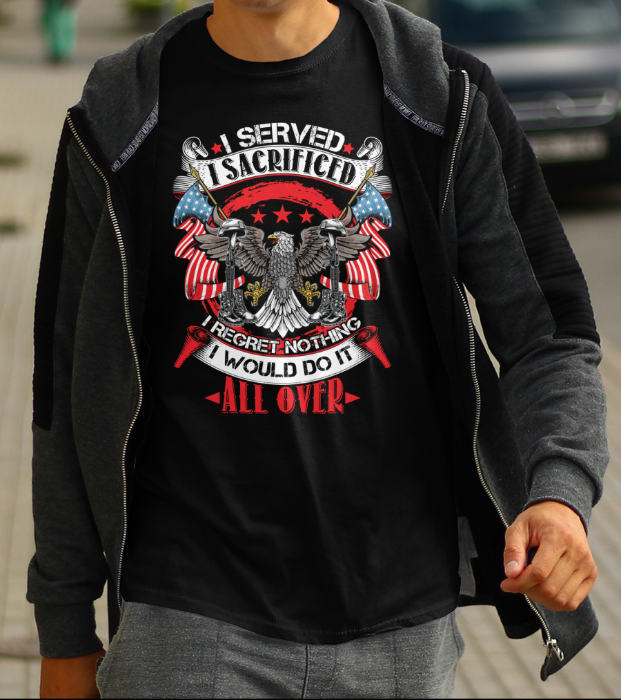 I Served I Sacrificed I Regret Nothing I Would Do It All Over T-Shirt
