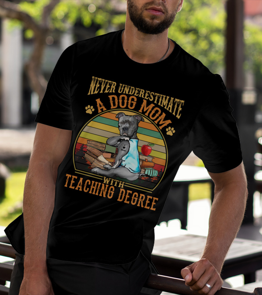 Never Underestimate A Dog Mom With Teaching Degree T-Shirt