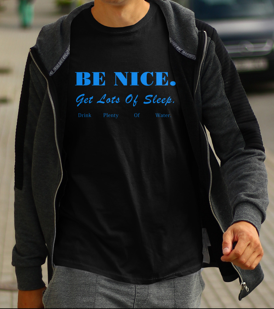 BE NICE Get Lots Of Sleep Drink Plenty Of Water T-Shirt