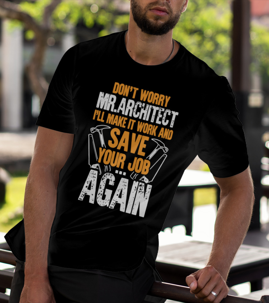 Don't Worry Mr. Architect I'll Make It Work And Save Your Job Again Hammers T-Shirt