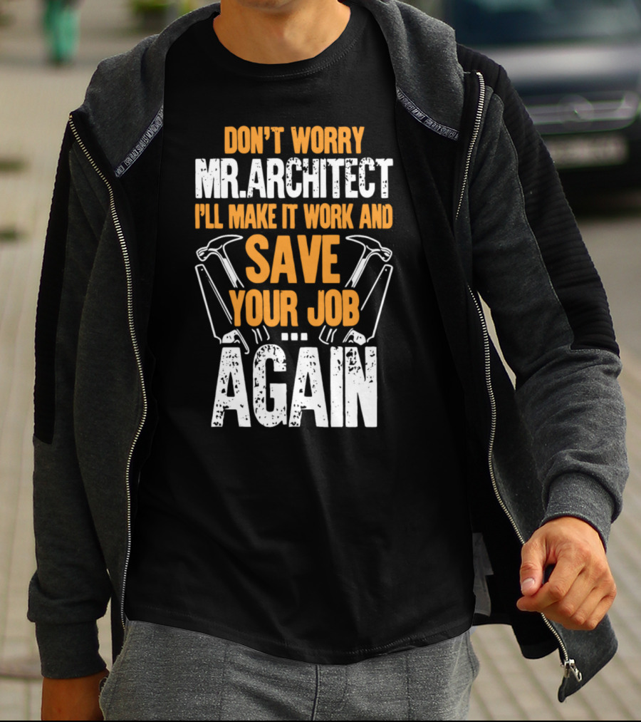 Don't Worry Mr. Architect I'll Make It Work And Save Your Job Again Hammers T-Shirt