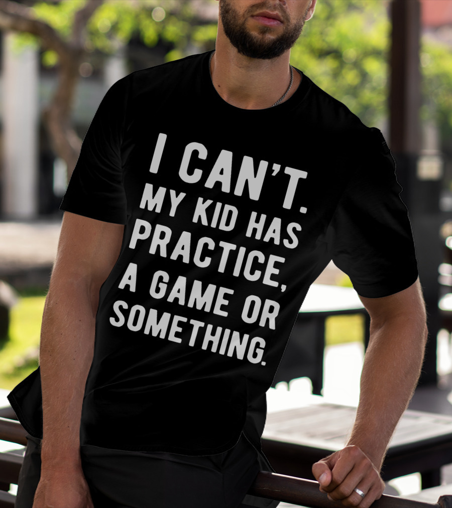 I Can't My Kid Has Practice A Game Or Something Parent Commitment Excuse T-Shirt