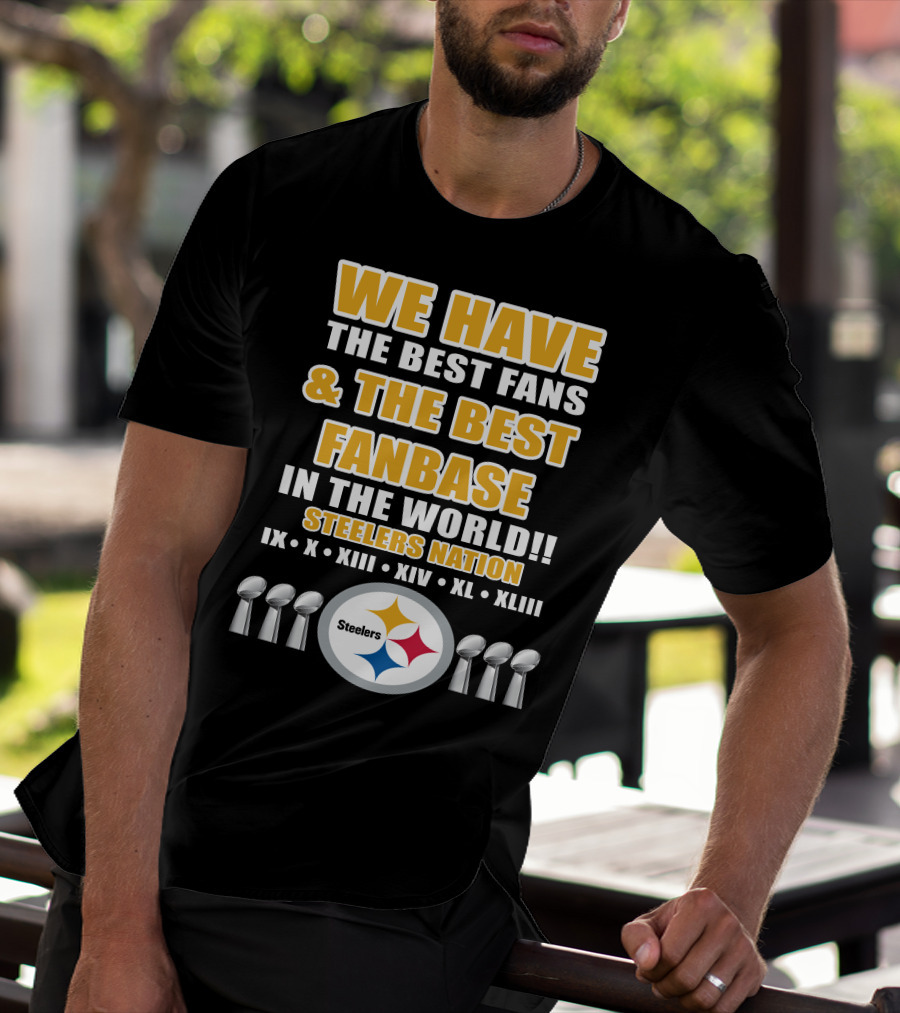 WE HAVE THE BEST FANS And THE BEST FANBASE IN THE WORLD STEELERS NATION IX X XIII XIV XL XLIII T-Shirt