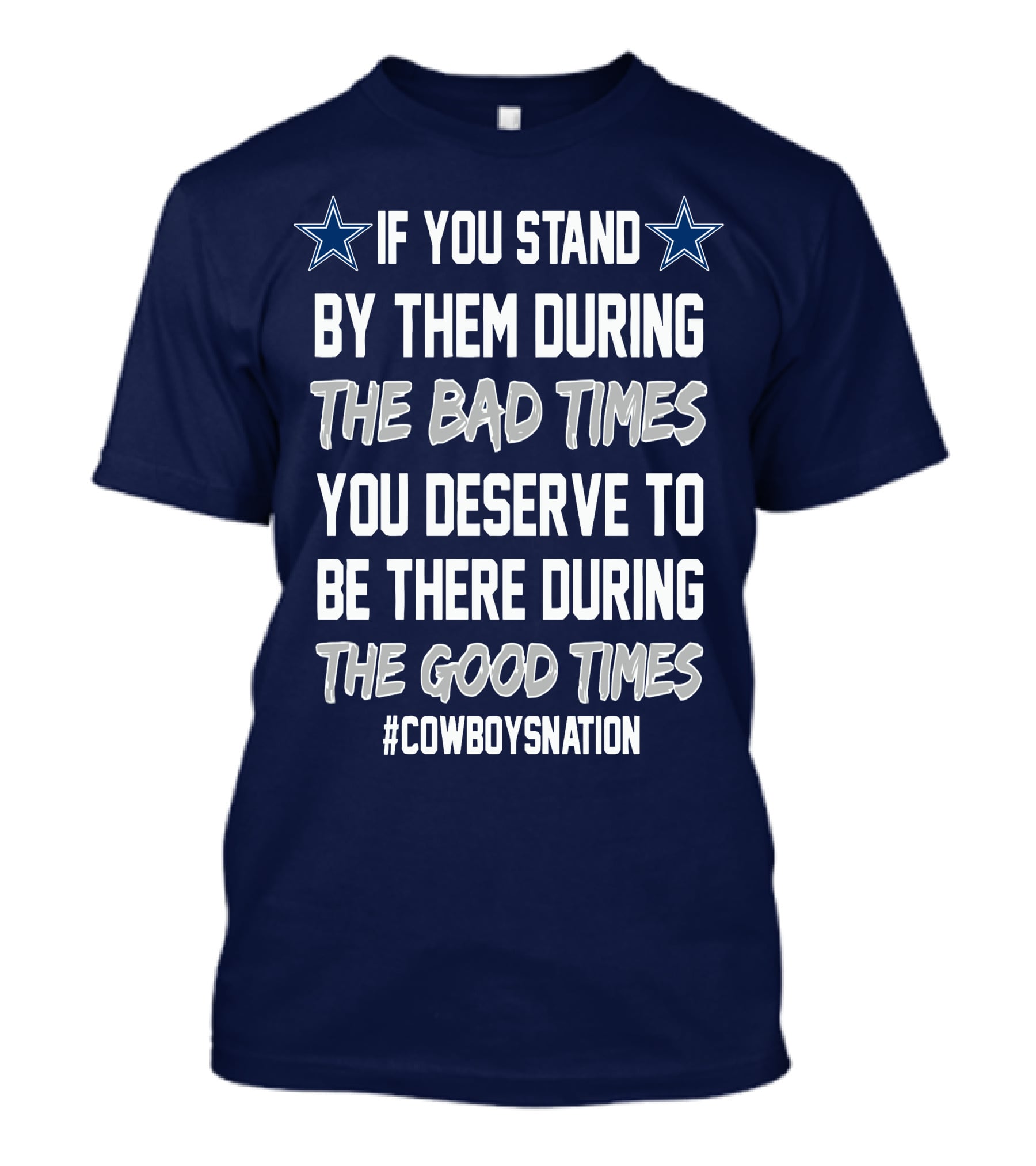 If You Stand By Them During The Bad Times You Deserve To Be There During The Good Times Cowboys Nation T-Shirt