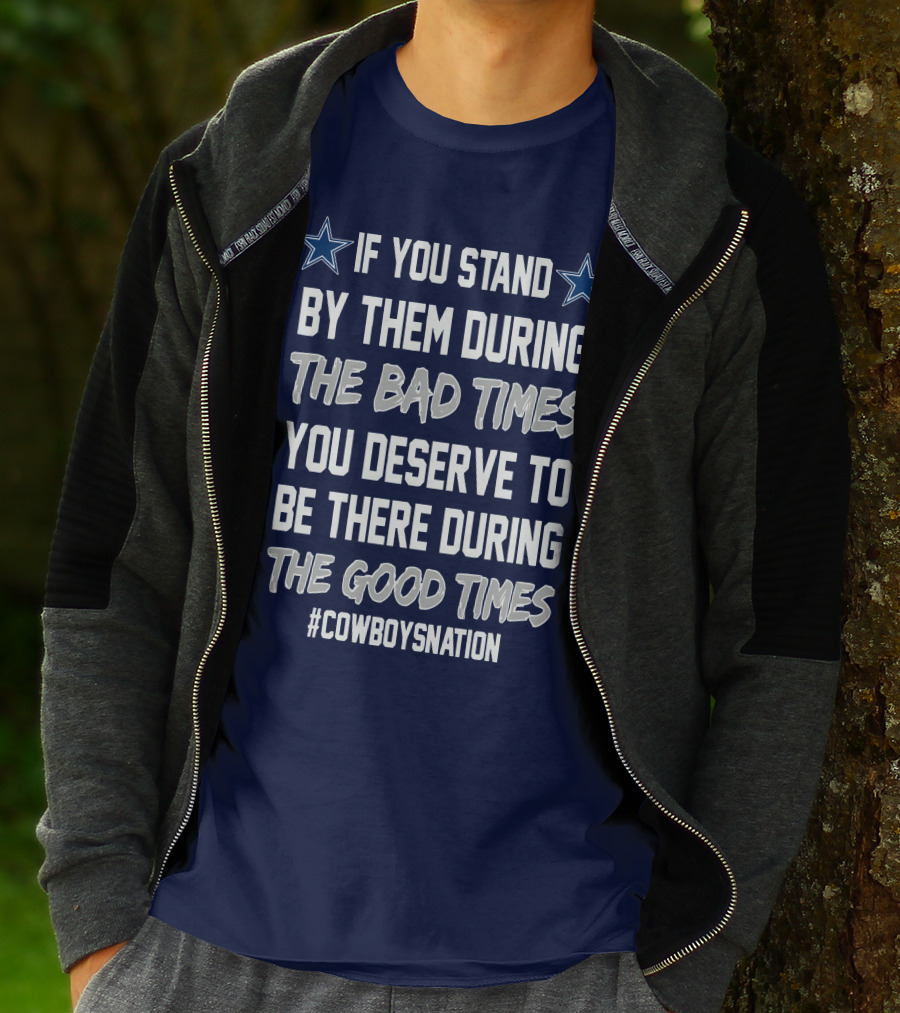 If You Stand By Them During The Bad Times You Deserve To Be There During The Good Times Cowboys Nation T-Shirt