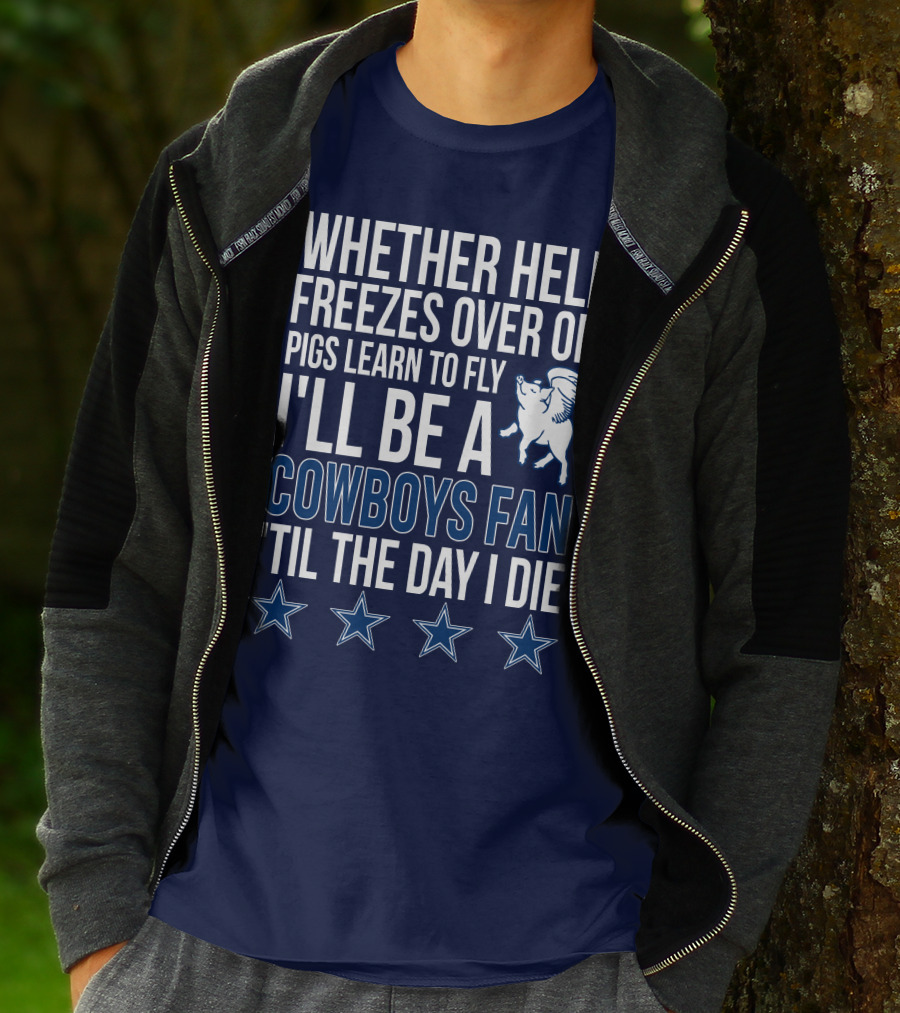 Whether Hell Freezes Over Or Pigs Learn To Fly I'll Be A Cowboys Fan 'Til The Day I Die T-Shirt