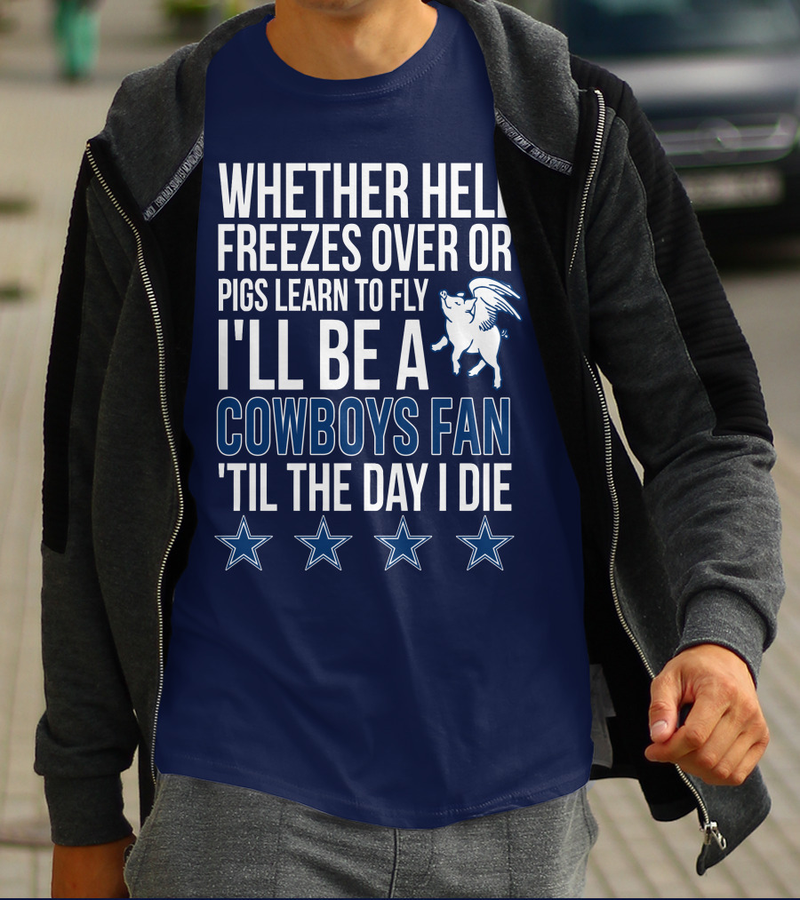 Whether Hell Freezes Over Or Pigs Learn To Fly I'll Be A Cowboys Fan 'Til The Day I Die T-Shirt