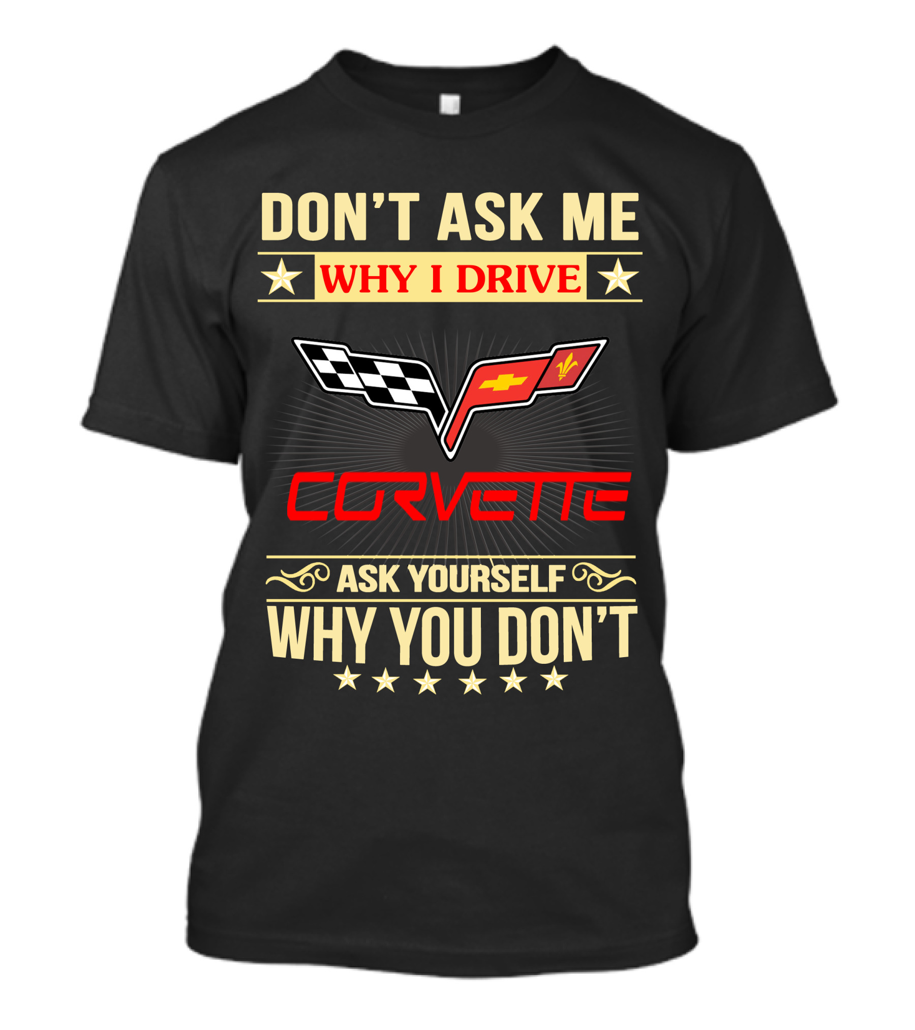 DON'T ASK ME WHY I DRIVE CORVETTE ASK YOURSELF WHY YOU DON'T T-Shirt