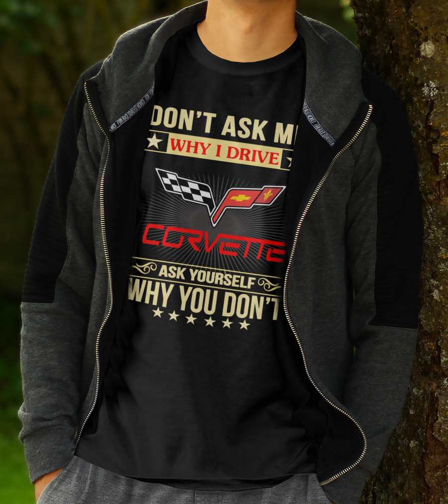 DON'T ASK ME WHY I DRIVE CORVETTE ASK YOURSELF WHY YOU DON'T T-Shirt