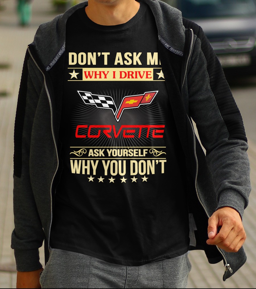 DON'T ASK ME WHY I DRIVE CORVETTE ASK YOURSELF WHY YOU DON'T T-Shirt