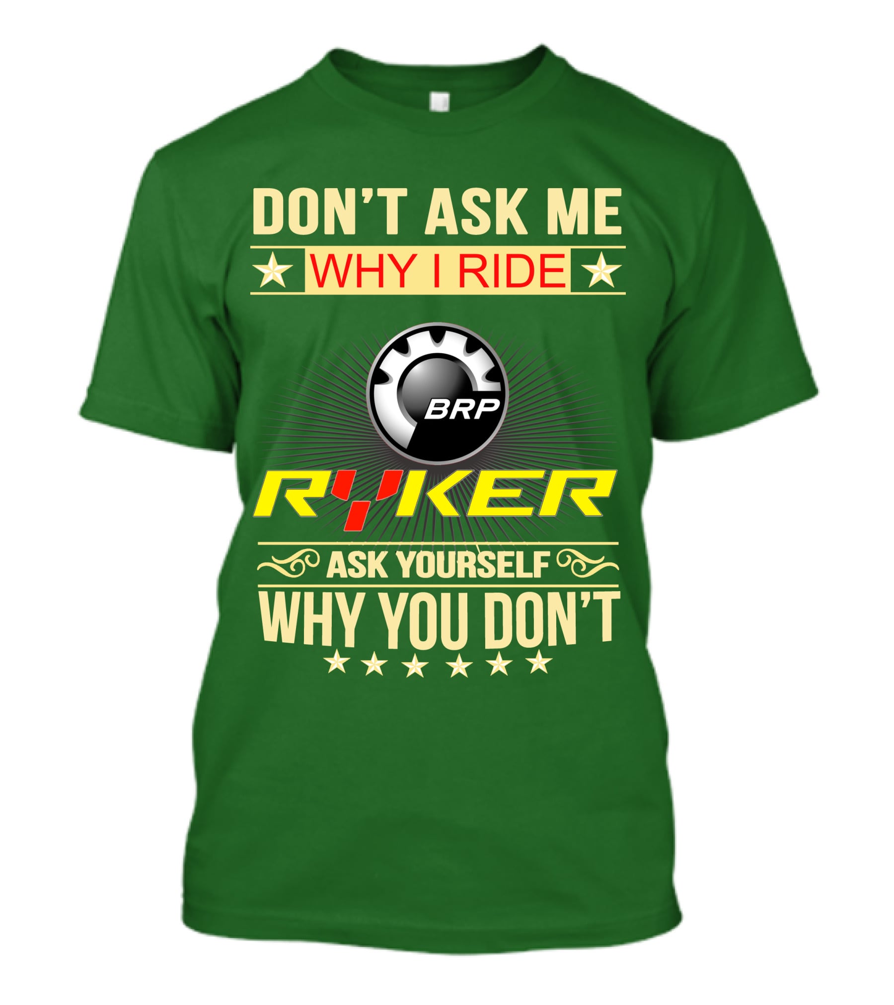 DON'T ASK ME WHY I RIDE BRP RYKER ASK YOURSELF WHY YOU DON'T T-Shirt