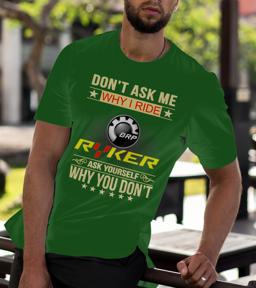DON'T ASK ME WHY I RIDE BRP RYKER ASK YOURSELF WHY YOU DON'T T-Shirt