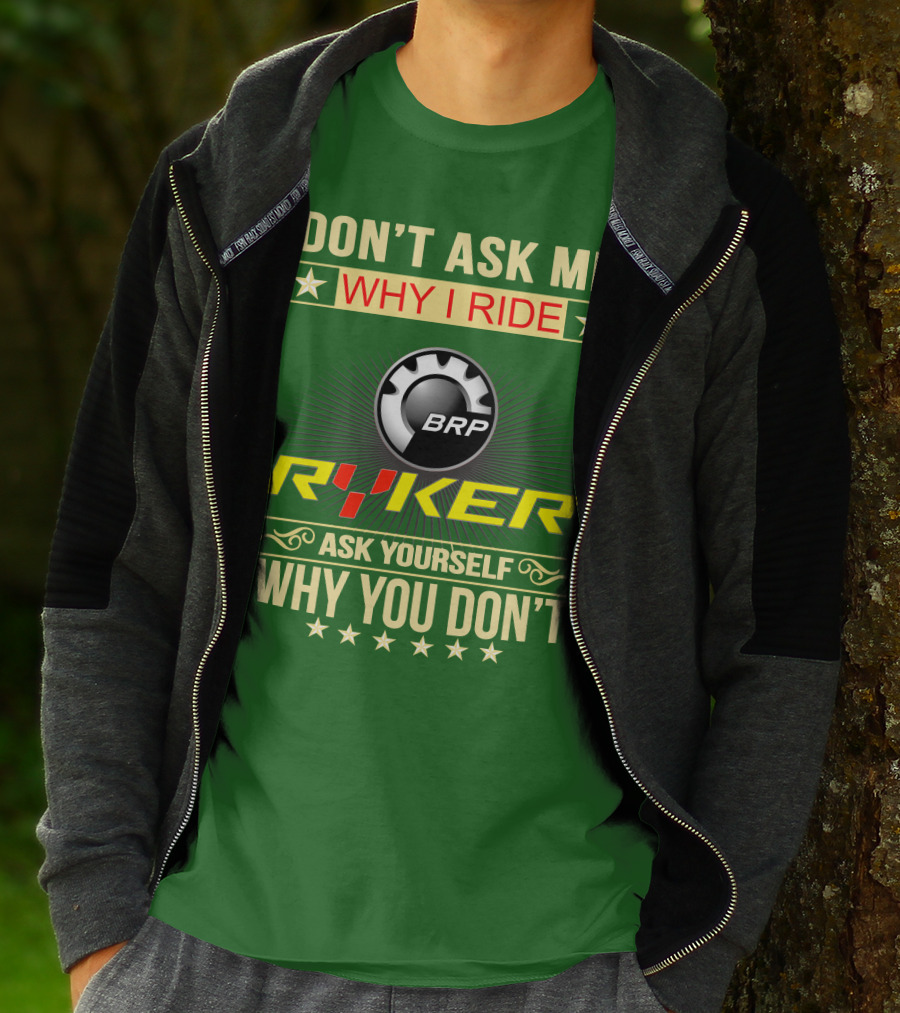 DON'T ASK ME WHY I RIDE BRP RYKER ASK YOURSELF WHY YOU DON'T T-Shirt