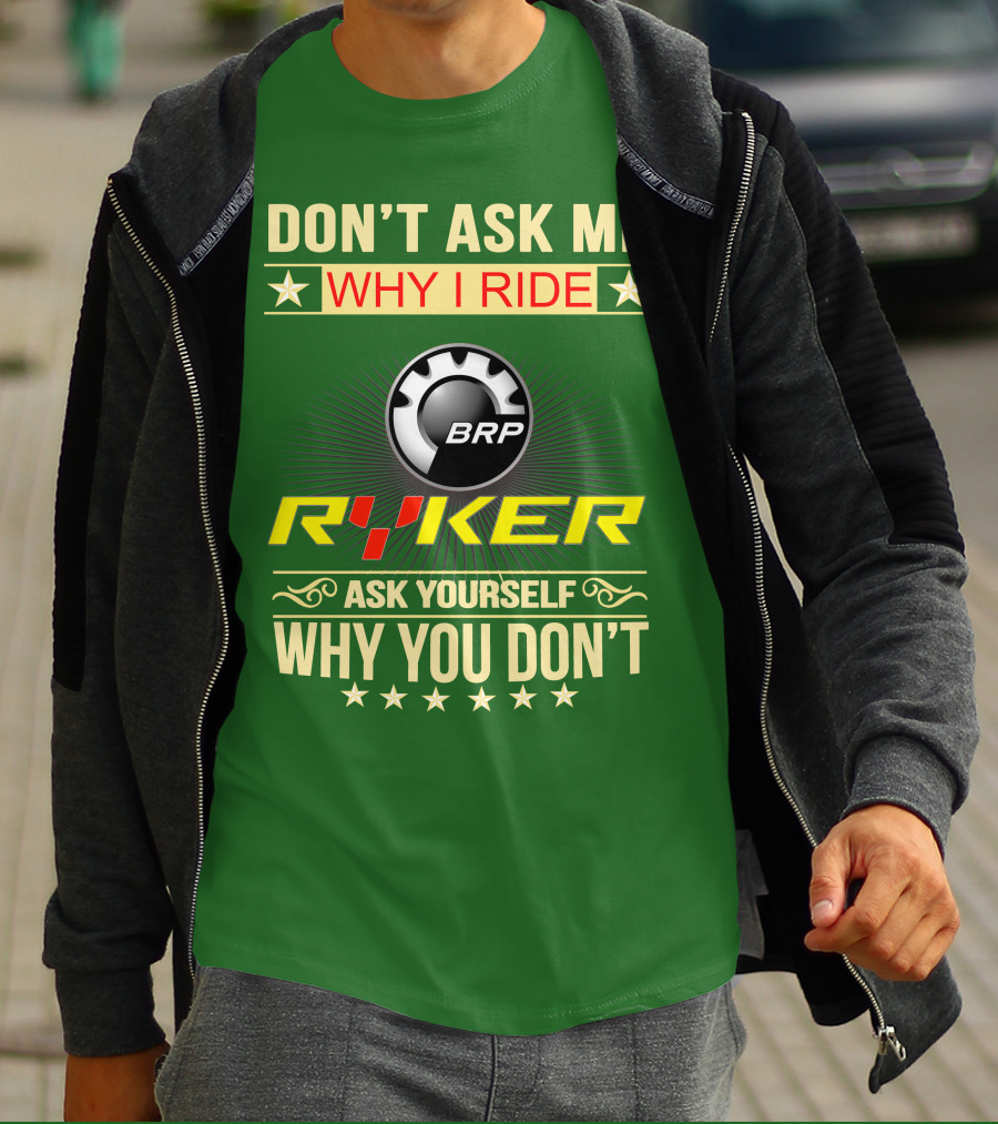 DON'T ASK ME WHY I RIDE BRP RYKER ASK YOURSELF WHY YOU DON'T T-Shirt