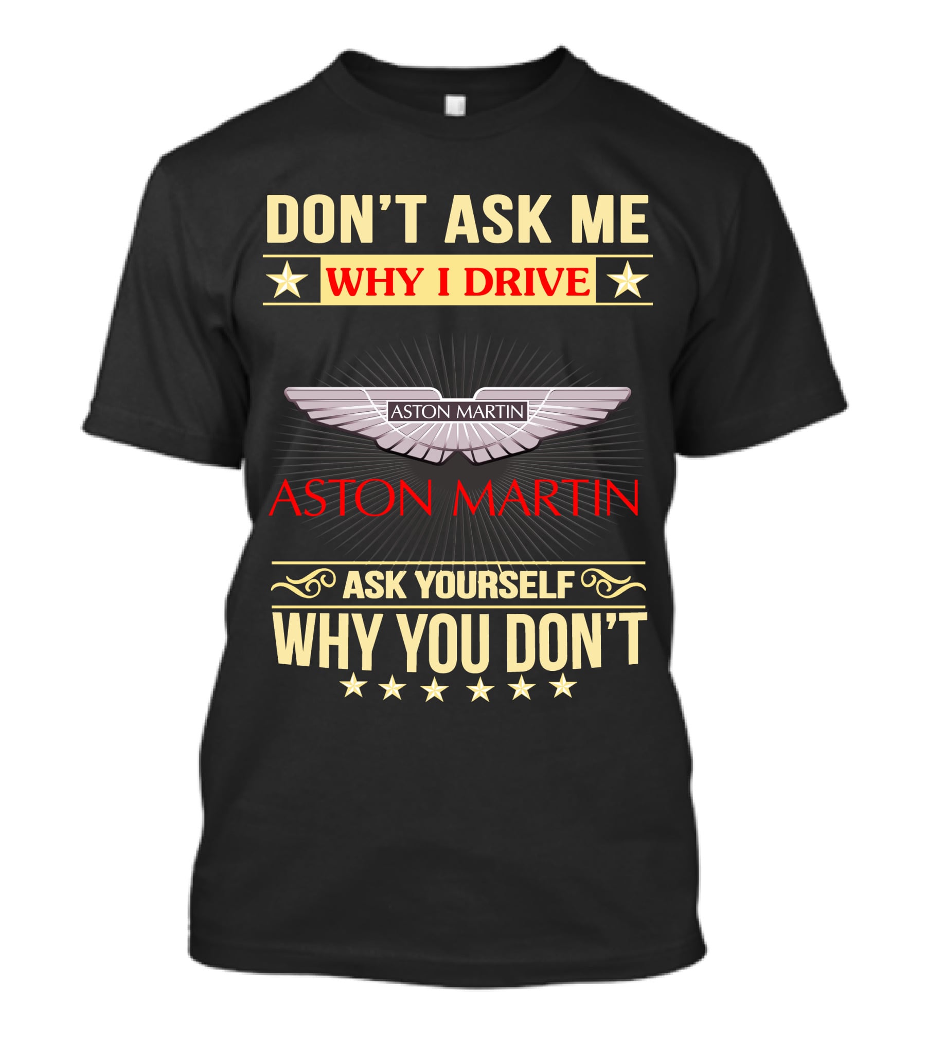 DON'T ASK ME WHY I DRIVE ASTON MARTIN ASK YOURSELF WHY YOU DON'T ASTON MARTIN T-Shirt
