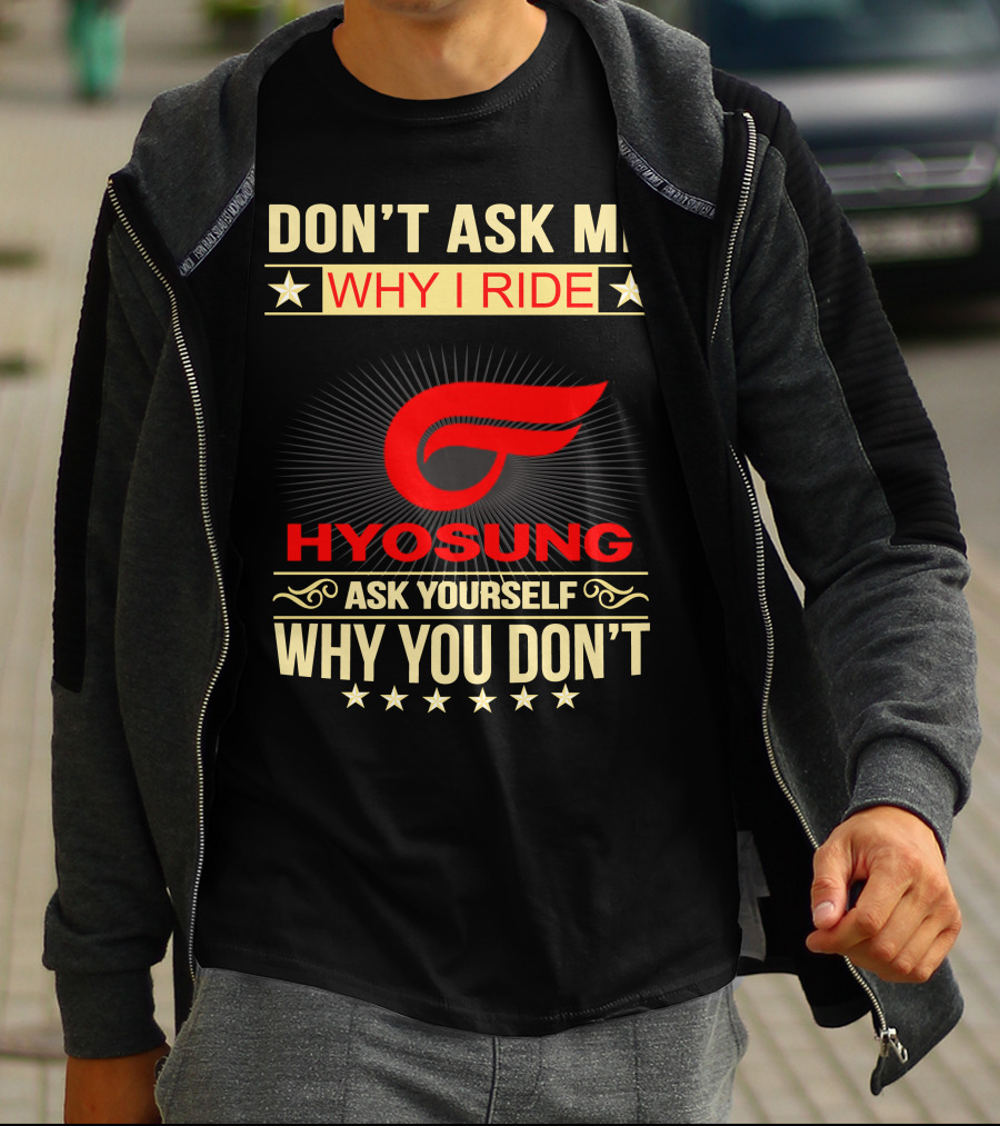 DON'T ASK ME WHY I RIDE HYOSUNG ASK YOURSELF WHY YOU DON'T T-Shirt