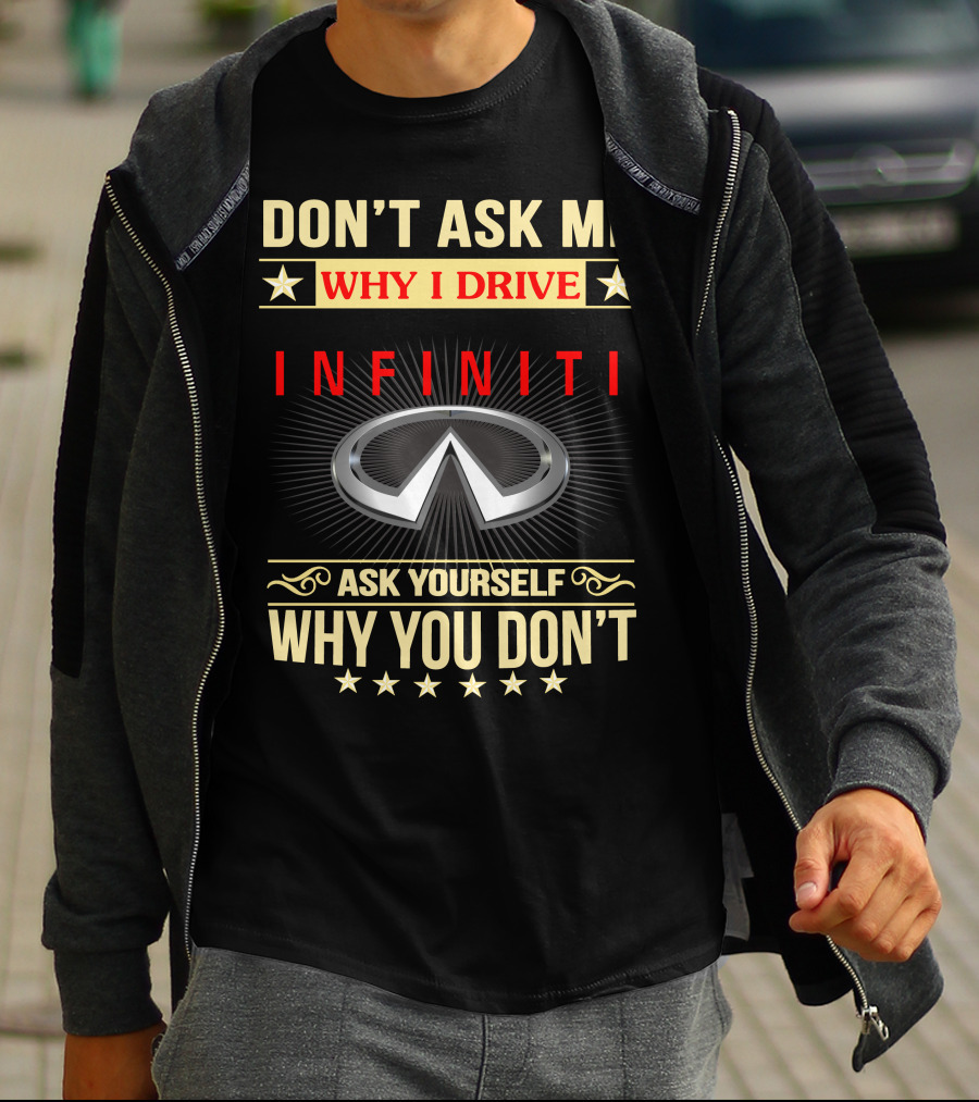 DON'T ASK ME WHY I DRIVE INFINITI ASK YOURSELF WHY YOU DON'T T-Shirt