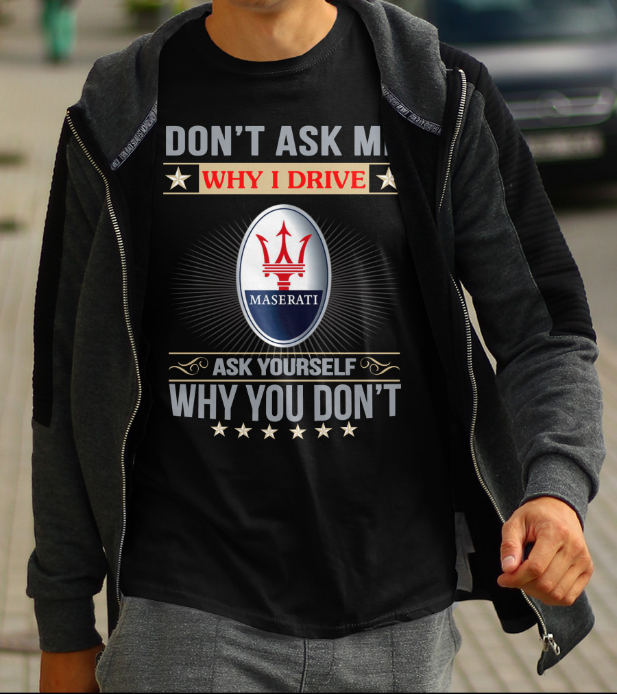 DON'T ASK ME WHY I DRIVE MASERATI ASK YOURSELF WHY YOU DON'T T-Shirt