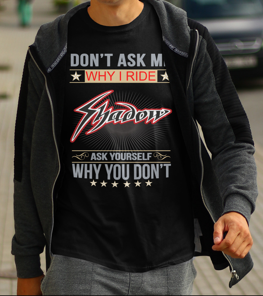 DON'T ASK ME WHY I RIDE SHADOW ASK YOURSELF WHY YOU DON'T HONDA SHADOW T-Shirt