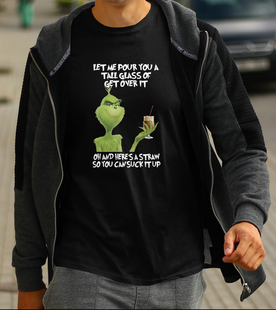 Let Me Pour You A Tall Glass Of Get Over It Grinch Here's A Straw So You Can Suck It Up T-Shirt