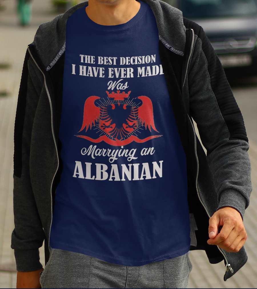 The Best Decision I Have Ever Made Was Marrying An Albanian T-Shirt