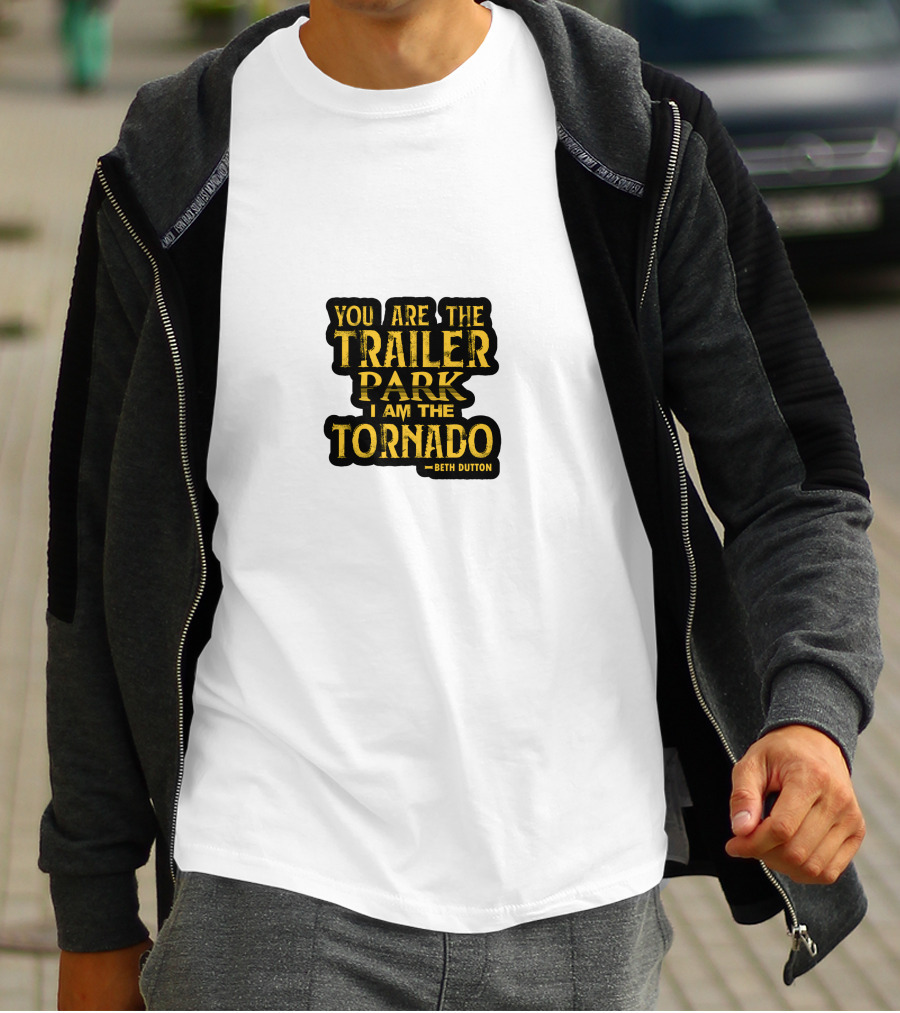 You Are The Trailer Park I Am The Tornado Beth Dutton T-Shirt