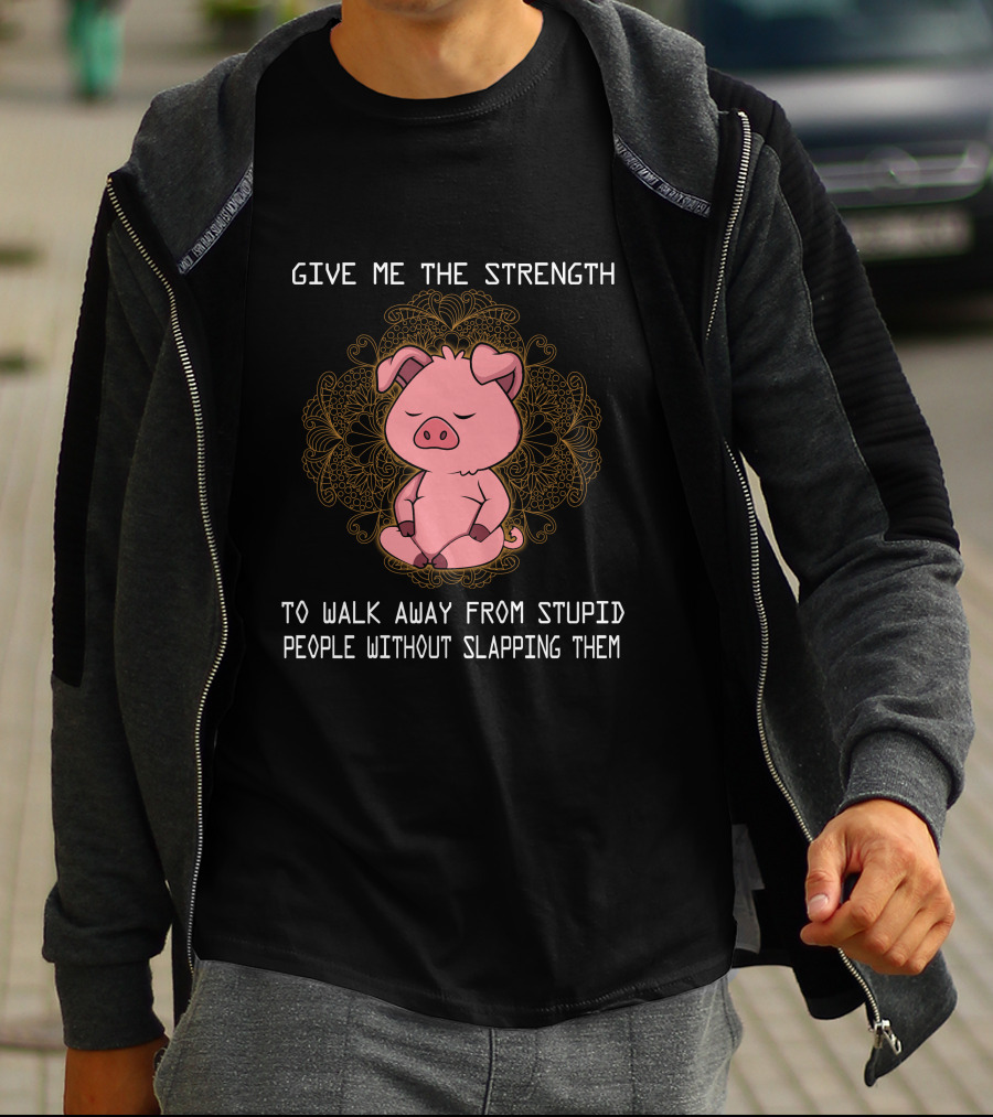 Give ME The Strength To Walk Away From Stupid People Without Slapping Them Pig Pig T-Shirt
